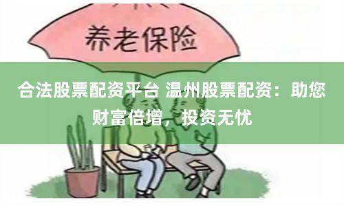 合法股票配资平台 温州股票配资：助您财富倍增，投资无忧