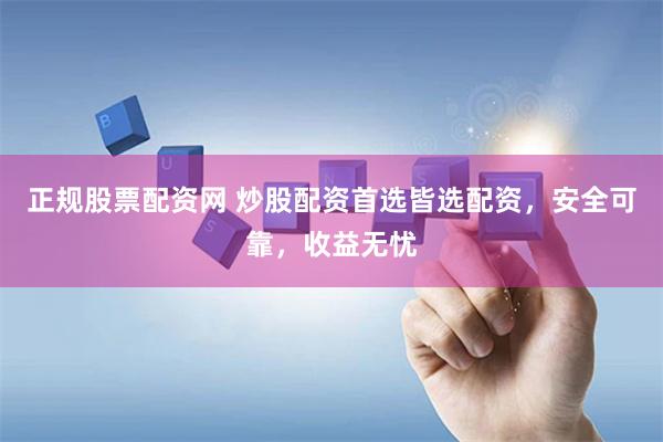 正规股票配资网 炒股配资首选皆选配资，安全可靠，收益无忧