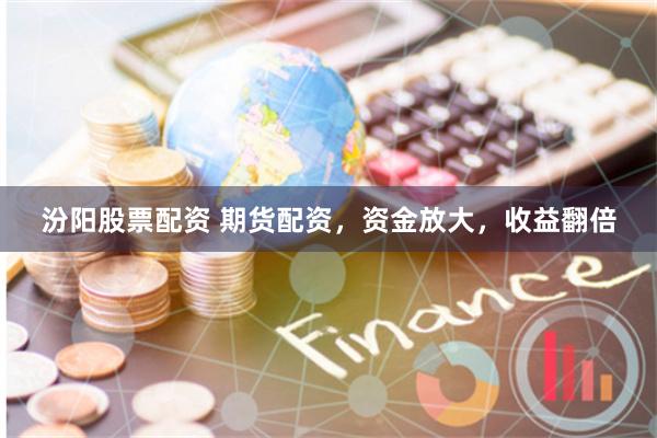 汾阳股票配资 期货配资，资金放大，收益翻倍