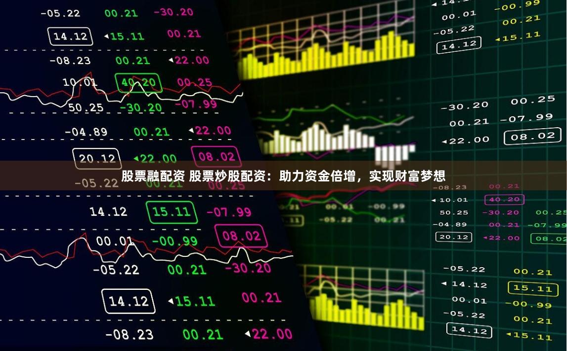 股票融配资 股票炒股配资：助力资金倍增，实现财富梦想