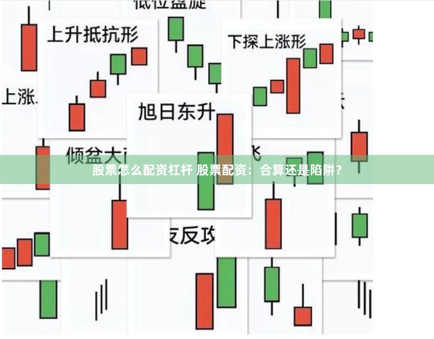 股票怎么配资杠杆 股票配资：合算还是陷阱？