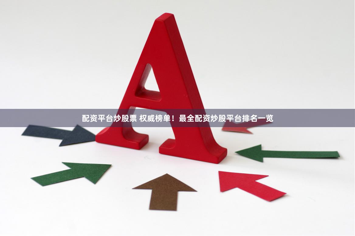 配资平台炒股票 权威榜单！最全配资炒股平台排名一览