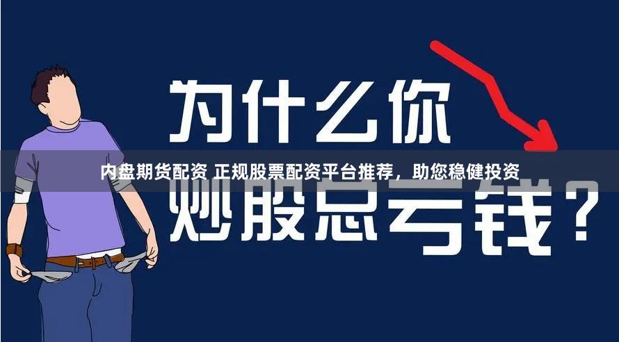内盘期货配资 正规股票配资平台推荐，助您稳健投资