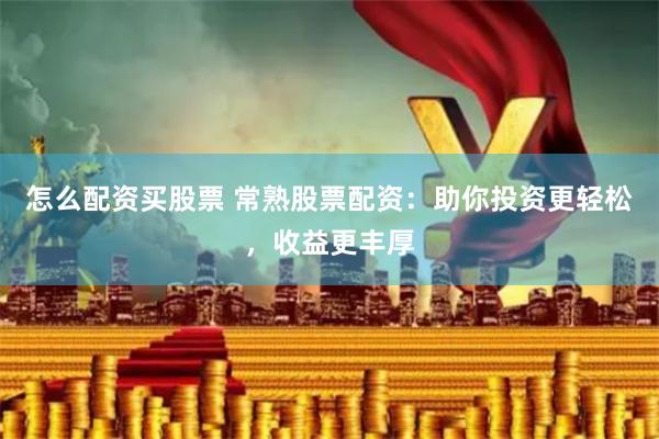 怎么配资买股票 常熟股票配资：助你投资更轻松，收益更丰厚