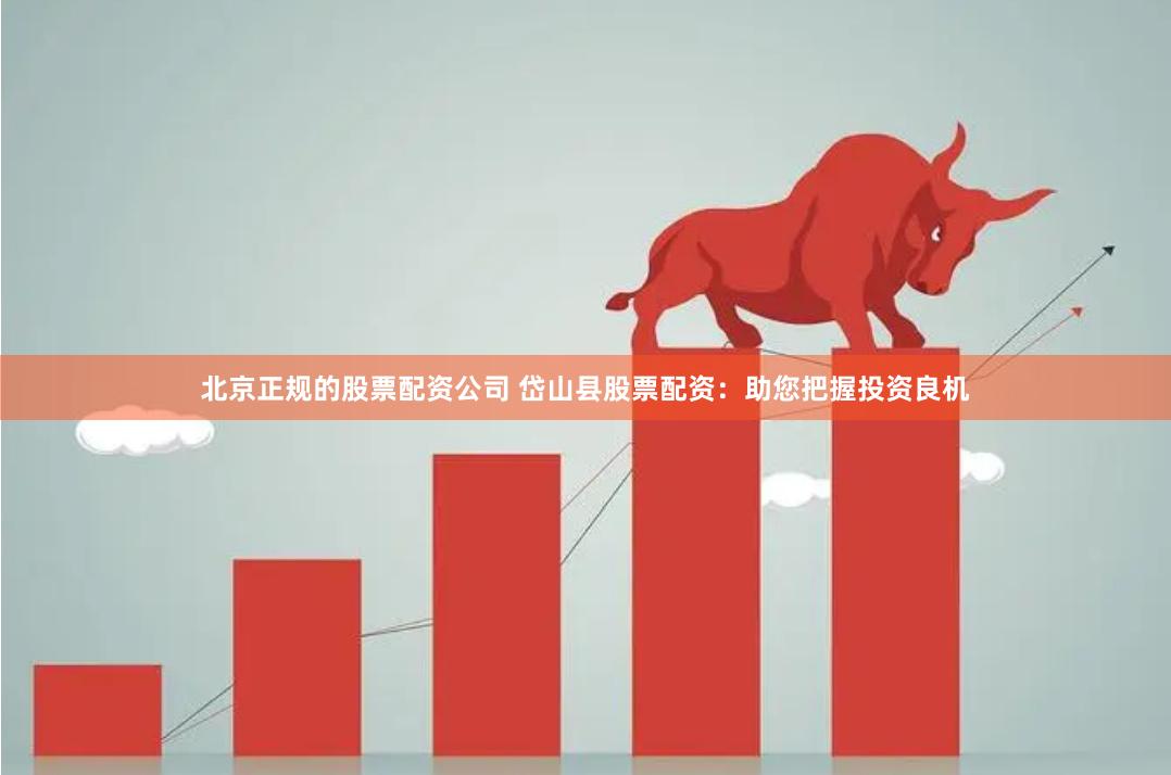 北京正规的股票配资公司 岱山县股票配资：助您把握投资良机