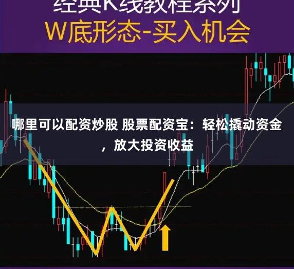 哪里可以配资炒股 股票配资宝：轻松撬动资金，放大投资收益