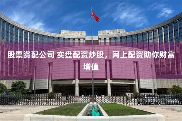 股票资配公司 实盘配资炒股，网上配资助你财富增值
