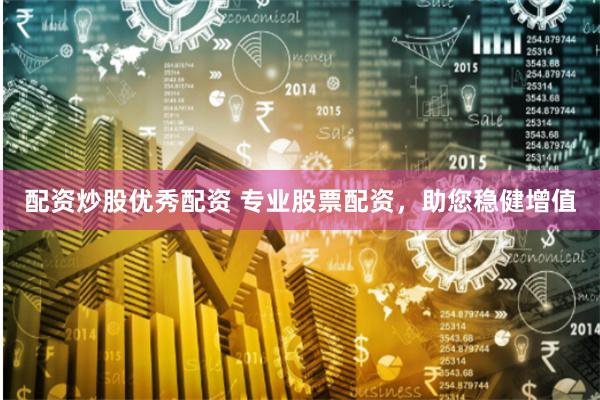 配资炒股优秀配资 专业股票配资，助您稳健增值