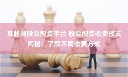 互联网股票配资平台 股票配资收费模式揭秘：了解不同收费方式