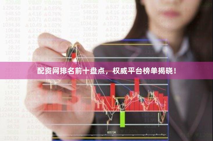 配资网排名前十盘点，权威平台榜单揭晓！