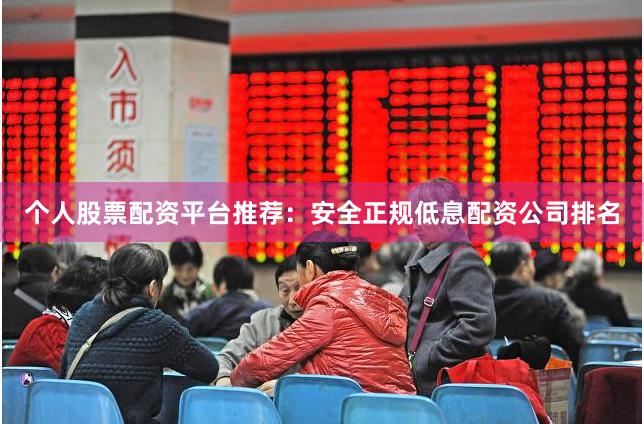 个人股票配资平台推荐：安全正规低息配资公司排名