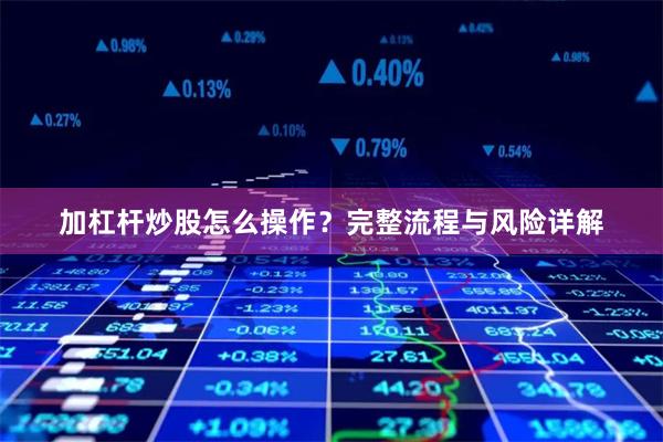 加杠杆炒股怎么操作？完整流程与风险详解