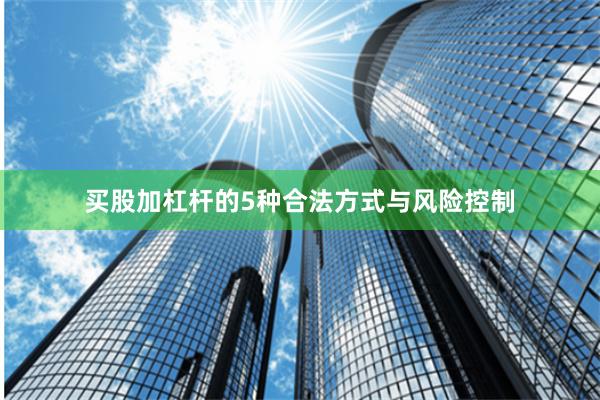买股加杠杆的5种合法方式与风险控制