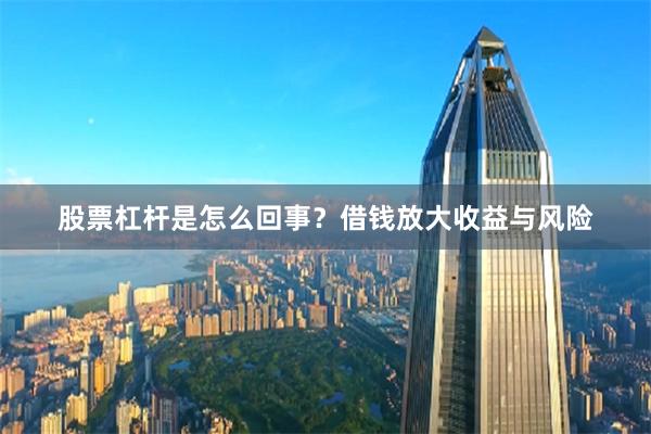 股票杠杆是怎么回事？借钱放大收益与风险