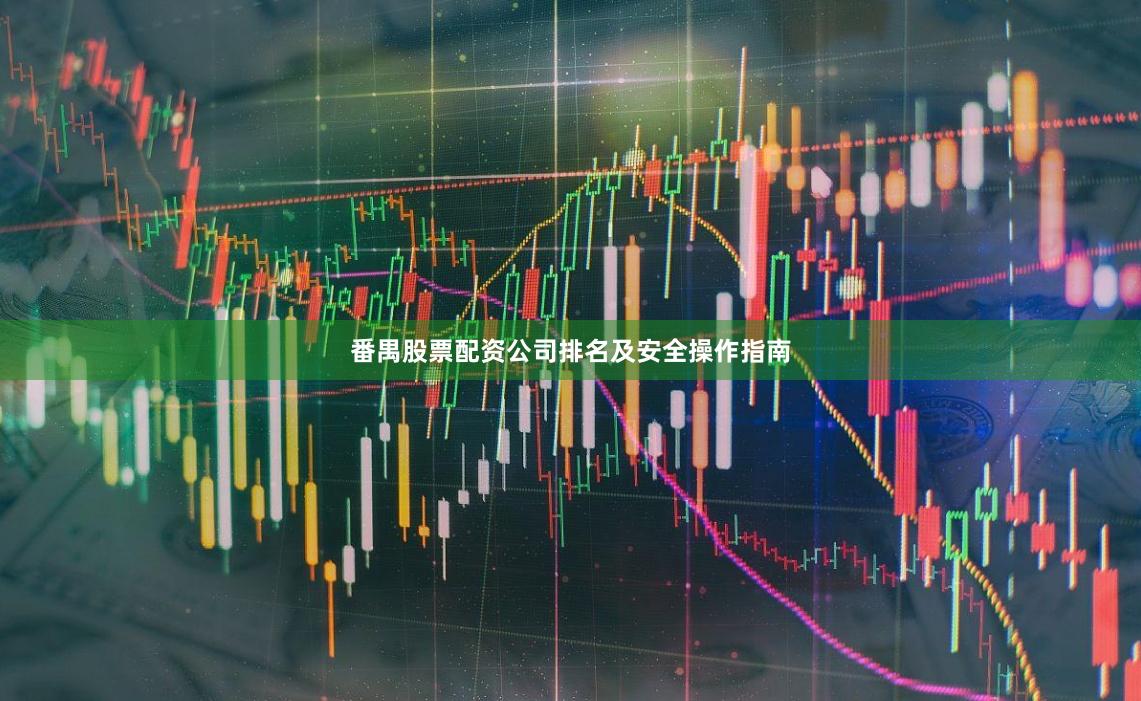 番禺股票配资公司排名及安全操作指南