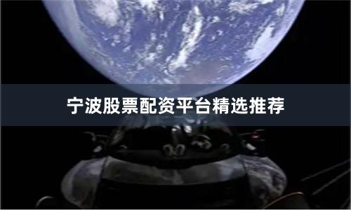 宁波股票配资平台精选推荐