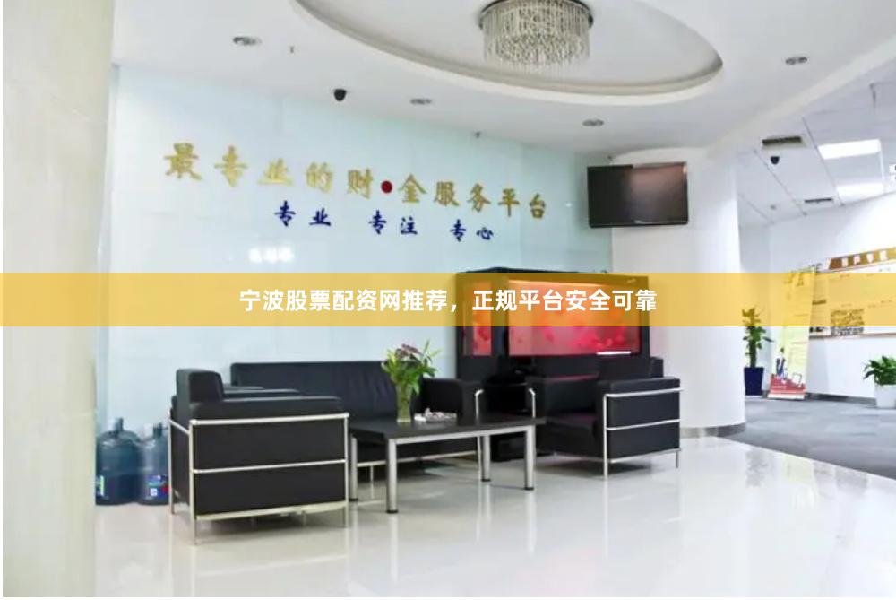 宁波股票配资网推荐，正规平台安全可靠