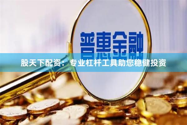 股天下配资：专业杠杆工具助您稳健投资