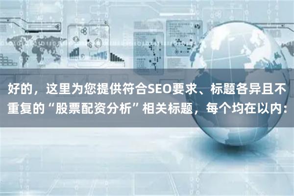 好的，这里为您提供符合SEO要求、标题各异且不重复的“股票配资分析”相关标题，每个均在以内：