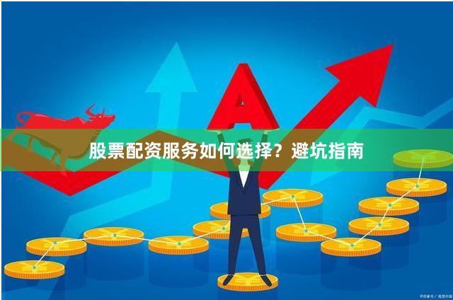 股票配资服务如何选择？避坑指南